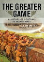 The Greater Game A history of football in World War I【電子書籍】[ National Football M...