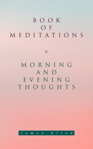 Book of Meditations Morning and Evening Thoughts Powerful Motivational Quotes for Every Day in the Year (2 Books in One Edition)【電子書籍】 James Allen