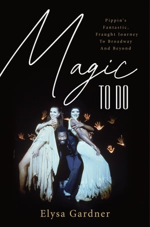 Magic To Do Pippin 039 s Fantastic, Fraught Journey to Broadway and Beyond【電子書籍】 Elysa Gardner