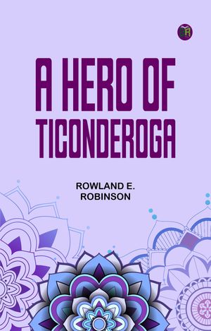 A Hero of Ticonderoga【電子書籍】[ Rowland E. Robinson ]