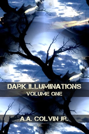 Dark Illuminations Volume One, Tales of the Final Setting SunŻҽҡ[ A.A. Colvin Jr ]