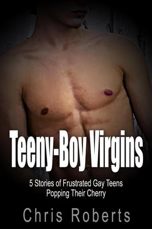 Teeny-Boy Virgins: 5 Stories of Frustrated Gay Teens Popping Their CherryŻҽҡ[ Chris Roberts ]