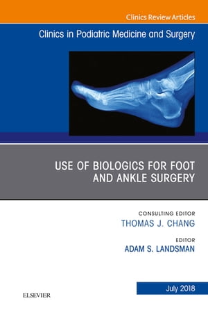 Use of Biologics for Foot and Ankle Surgery, An Issue of Clinics in Podiatric Medicine and Surgery【電子書籍】[ Adam Landsman, DPM, PhD, FACFAS ]