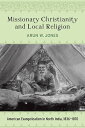 Missionary Christianity and Local Religion American Evangelicalism in North India, 1836-1870