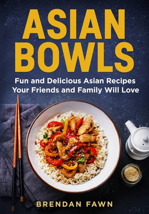 Asian Bowls Fun and Delicious Asian Recipes Your Friends and Family Will Love【電子書籍】[ Brendan Fawn ]