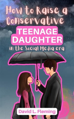 How to Raise a Conservative Teenager Daughter in The Social Media Era【電子書籍】[ David L. Fleming ]