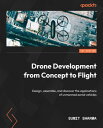 Drone Development from Concept to Flight Design, assemble, and discover the appl...