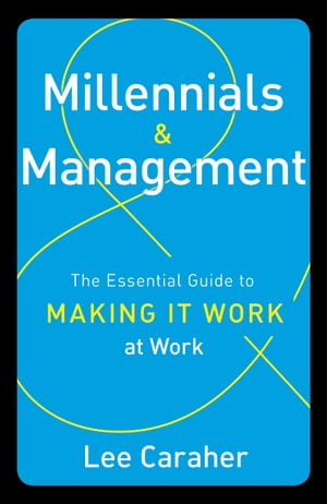 Millennials Management The Essential Guide to Making it Work at Work【電子書籍】 Lee Caraher