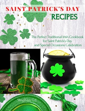 Saint Patrick’s Day Recipes: The Perfect Traditional Irish Cookbook for Saint Patrick’s Day and Special Occasions Celebration