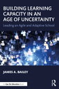 Building Learning Capacity in an Age of Uncertainty Leading an Agile and Adaptiv...