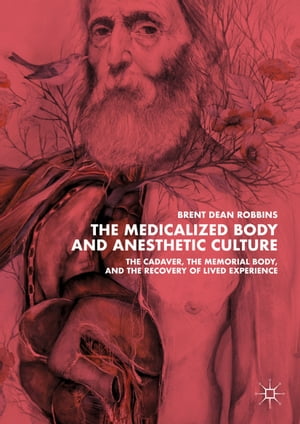 The Medicalized Body and Anesthetic Culture The Cadaver, the Memorial Body, and the Recovery of Lived ExperienceŻҽҡ[ Brent Dean Robbins ]