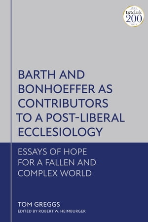 Barth and Bonhoeffer as Contributors to a Post-Liberal Ecclesiology Essays of Hope for a Fallen and Complex World
