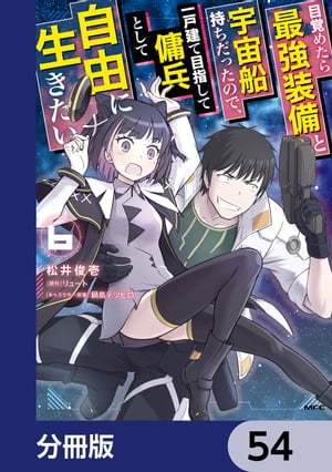 目覚めたら最強装備と宇宙船持ちだったので、一戸建て目指して傭兵として自由に生きたい【分冊版】　54