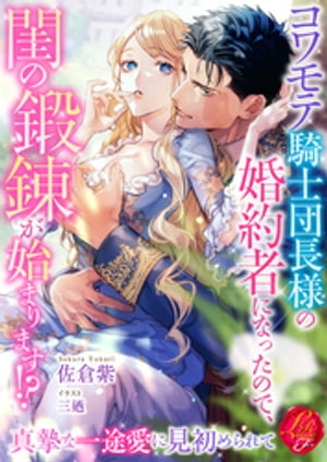 コワモテ騎士団長様の婚約者になったので、閨の鍛錬が始まります！？　〜真摯な一途愛に見初められて〜