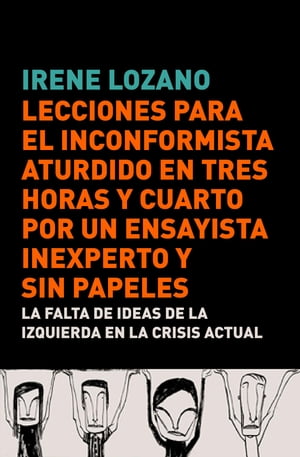 Lecciones para el inconformista aturdido en tres horas y cuarto, por un ensayista inexperto y sin papeles La falta de ideas de la izquierda en la crisis actual【電子書籍】 Irene Lozano