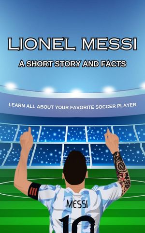 Lionel Messi Short Story, Trivia and More
