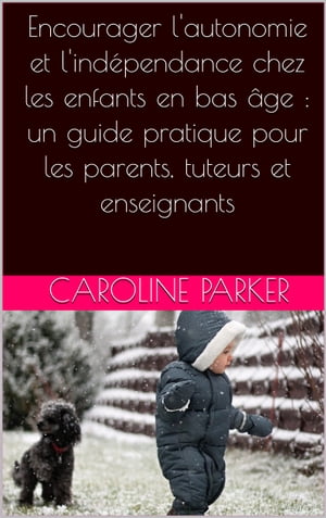 Encourager l'autonomie et l'ind?pendance chez les enfants en bas ?ge : un guide pratique pour les parents, tuteurs et enseignantsŻҽҡ[ Caroline Parker ]