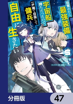 目覚めたら最強装備と宇宙船持ちだったので、一戸建て目指して傭兵として自由に生きたい【分冊版】　47