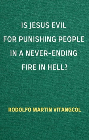 Is Jesus Evil for Punishing People in a Never-Ending Fire in Hell?Żҽҡ[ Rodolfo Martin Vitangcol ]