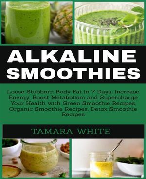 ALKALINE SMOOTHIE Loose Stubborn Body Fat in 7 Days. Increase Energy, Boost Metabolism and Super..