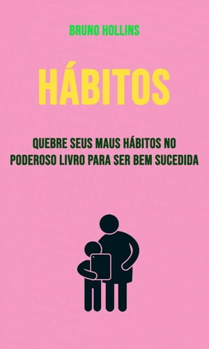 Hábitos: Quebre Seus Maus Hábitos No Poderoso Livro Para Ser Bem Sucedida