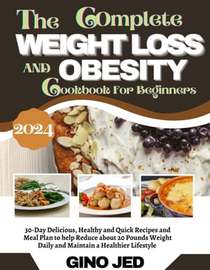 The Complete WEIGHT LOSS AND OBESITY Cookbook For Beginners 2024 30-Day Delicious, Healthy and Quick Recipes and Meal Plan to Help Reduce About 20 Pounds Weight Daily and Maintain a Healthier LifestyleŻҽҡ[ GINO JED ]