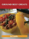 Ground Beef Greats: Delicious Ground Beef Recipes, The Top 100 Ground Beef Recipes【電子書籍】 Franks Jo