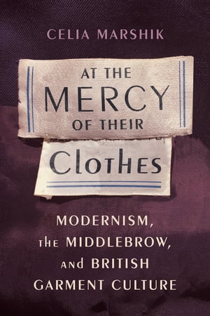 At the Mercy of Their Clothes Modernism, the Middlebrow, and British Garment CultureŻҽҡ[ Celia Marshik ]