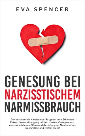 Genesung bei Narzisstischem Missbrauch Der umfassende Narzissmus-Ratgeber zum Erkennen, Entwaffnen und Umgang mit Narzissten, Codependenz, missbr?uchlichen Eltern und Beziehungen, Manipulation, Gaslighting und vielem mehr!Żҽҡ