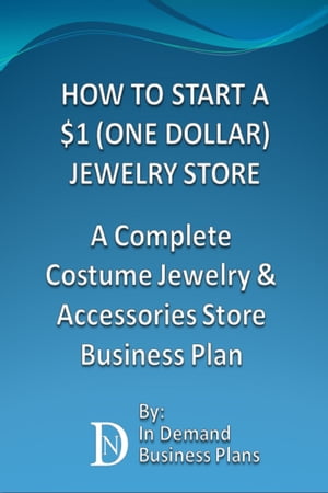 How To Start A $1 (One Dollar) Jewelry Store: A Complete Costume Jewelry & Accessories Business Plan【電子書籍】[ In Demand Bu..