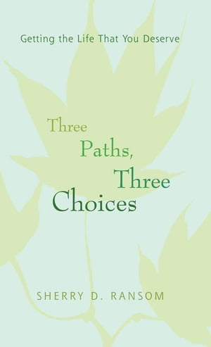 Three Paths, Three Choices Getting the Life That You Deserve【電子書籍】[ Sherry D. Ransom ]