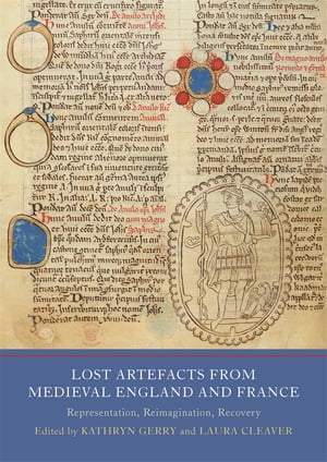 Lost Artefacts from Medieval England and France Representation, Reimagination, Recovery【電子書籍】 Dr Katherine Baker