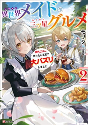 異世界メイドの三ツ星グルメ2 現代ごはん作ったら王宮で大バズリしました【電子書籍】[ モリタ ]