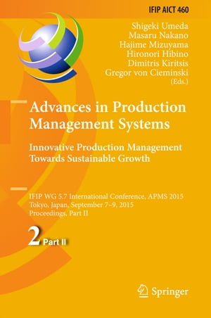 Advances in Production Management Systems: Innovative Production Management Towards Sustainable Growth IFIP WG 5.7 International Conference, APMS 2015, Tokyo, Japan, September 7-9, 2015, Proceedings, Part IIŻҽҡ
