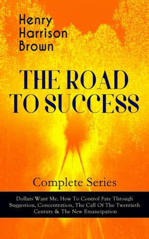 THE ROAD TO SUCCESS – Complete Series: Dollars Want Me, How To Control Fate Through Suggestion, Concentration, The Call Of The Twentieth Century & The New Emancipation