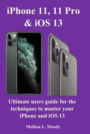 iPhone11, 11 Pro & iOS 13 Ultimate users guide for the techniques to master your iPhone and iOS 13【電子書籍】[ Melissa L. Moody ]