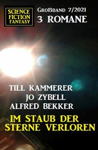 Im Staub der Sterne verloren: Science Fiction Fantasy Gro?band 3 Romane 7/2021【電子書籍】[ Alfred Bekker ]