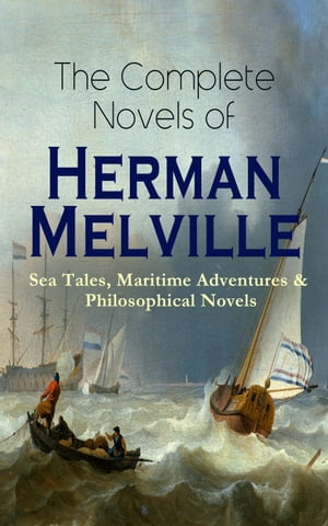 The Complete Novels of Herman Melville: Sea Tales, Maritime Adventures Philosophical Novels Moby-Dick, Typee, Omoo, Mardi, Redburn, White-Jacket, Pierre, Israel Potter, The Confidence-Man Billy Budd, Sailor【電子書籍】 Herman Melville