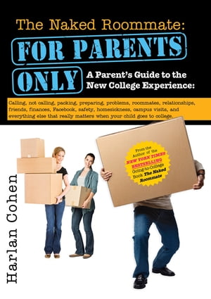 The Naked Roommate: For Parents Only Calling, Not Calling, Roommates, Relationships, Friends, Finances, and Everything Else That Really Matters when Your Child Goes to College【電子書籍】 Harlan Cohen