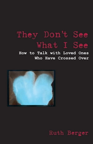 They Don't See What I See: How To Talk With Loved Ones Who Have Crossed Over