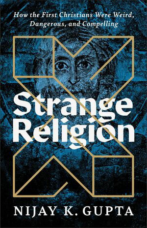 Strange Religion How the First Christians Were Weird, Dangerous, and Compelling【電子書籍】[ Nijay K. Gupta ]