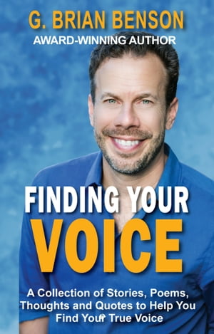 Finding Your Voice: A Collection of Stories, Poems, Thoughts and Quotes to Help You Find Your True Voice【電子書籍】[ G. Brian Benson ]