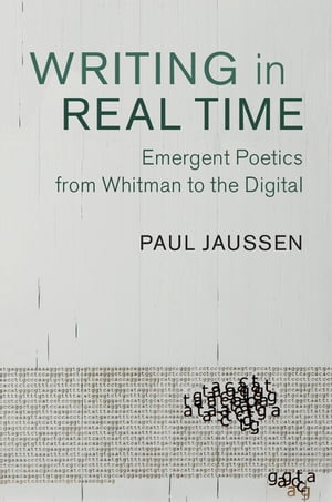 Writing in Real Time Emergent Poetics from Whitman to the Digital