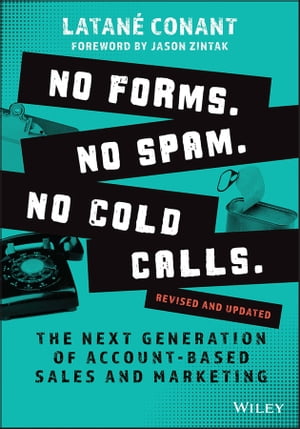 No Forms. No Spam. No Cold Calls. The Next Generation of Account-Based Sales and Marketing【電子書籍】 Latan Conant