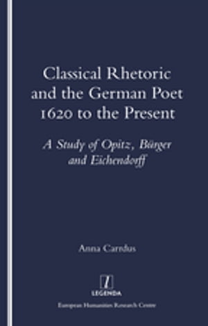 Classical Rhetoric and the German Poet 1620 to the Present - Study of Opitz, Burger and Eichendorff