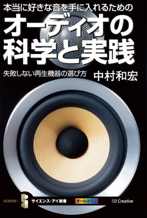 本当に好きな音を手に入れるためのオーディオの科学と実践 失敗しない再生機器の選び方【電子書籍】[ 中村 和宏 ]