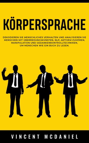 K?rpersprache Dekodieren Sie menschliches Verhalten und analysieren Sie Menschen mit ?berredungsk?nsten, NLP, aktivem Zuh?ren, Manipulation und Gedankenkontrolltechniken, um Menschen wie ein Buch zu lesen.Żҽҡ[ Vincent McDaniel ]