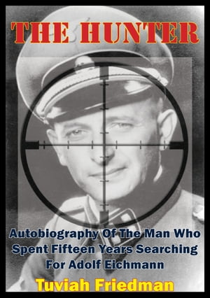 The Hunter: Autobiography Of The Man Who Spent Fifteen Years Searching For Adolf Eichmann