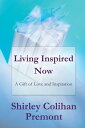Living Inspired Now A Gift of Love and Inspiration【電子書籍】[ Shirley Colihan Premon...
