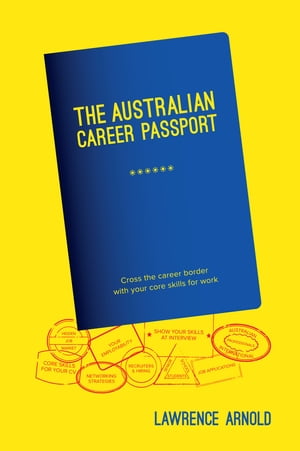 The Australian Career Passport Cross the career border with your core skills for work【電子書籍】[ Lawrence Arnold ]